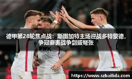 德甲第28轮焦点战：斯图加特主场迎战多特蒙德，争冠要害战争剑拔弩张