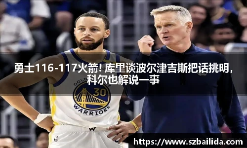 勇士116-117火箭! 库里谈波尔津吉斯把话挑明，科尔也解说一事